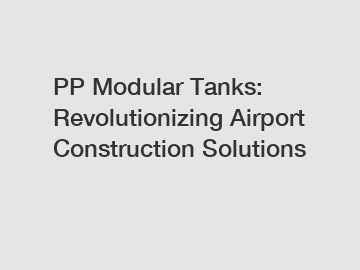 PP Modular Tanks: Revolutionizing Airport Construction Solutions