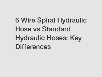 6 Wire Spiral Hydraulic Hose vs Standard Hydraulic Hoses: Key Differences