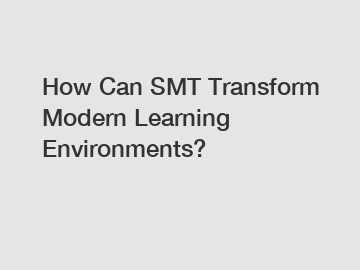 How Can SMT Transform Modern Learning Environments?