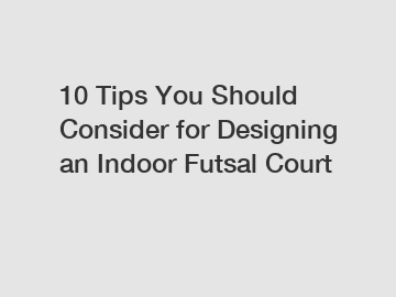 10 Tips You Should Consider for Designing an Indoor Futsal Court