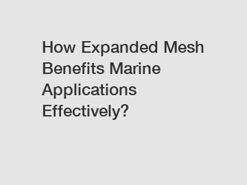 How Expanded Mesh Benefits Marine Applications Effectively?