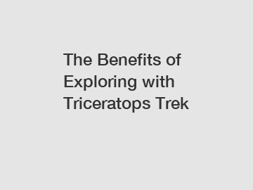 The Benefits of Exploring with Triceratops Trek