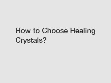 How to Choose Healing Crystals?