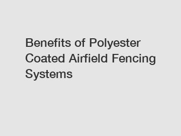 Benefits of Polyester Coated Airfield Fencing Systems
