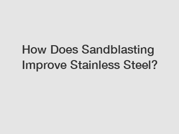 How Does Sandblasting Improve Stainless Steel?