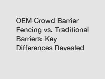 OEM Crowd Barrier Fencing vs. Traditional Barriers: Key Differences Revealed