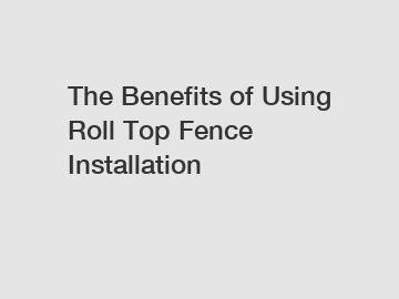 The Benefits of Using Roll Top Fence Installation