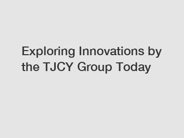 Exploring Innovations by the TJCY Group Today