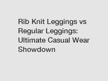 Rib Knit Leggings vs Regular Leggings: Ultimate Casual Wear Showdown