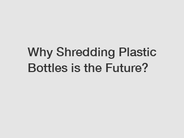 Why Shredding Plastic Bottles is the Future?