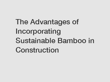 The Advantages of Incorporating Sustainable Bamboo in Construction