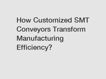 How Customized SMT Conveyors Transform Manufacturing Efficiency?