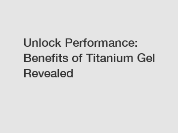 Unlock Performance: Benefits of Titanium Gel Revealed