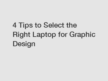 4 Tips to Select the Right Laptop for Graphic Design