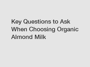 Key Questions to Ask When Choosing Organic Almond Milk