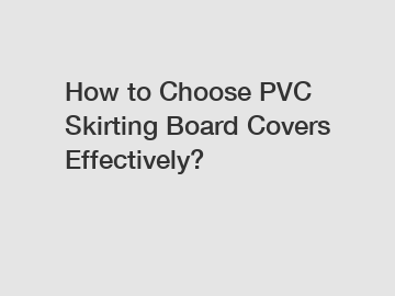 How to Choose PVC Skirting Board Covers Effectively?