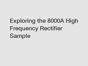 Exploring the 8000A High Frequency Rectifier Sample