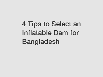 4 Tips to Select an Inflatable Dam for Bangladesh