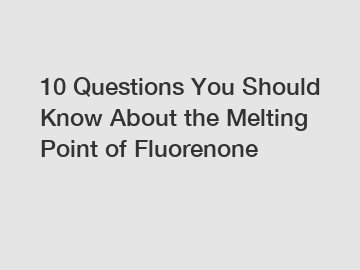 10 Questions You Should Know About the Melting Point of Fluorenone