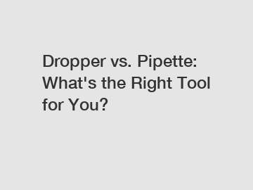 Dropper vs. Pipette: What's the Right Tool for You?