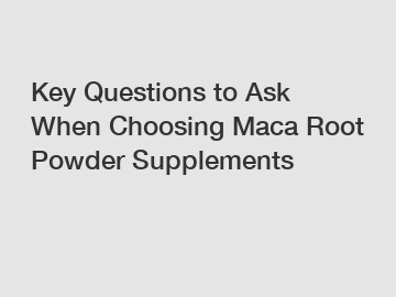 Key Questions to Ask When Choosing Maca Root Powder Supplements