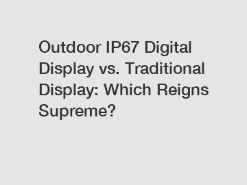 Outdoor IP67 Digital Display vs. Traditional Display: Which Reigns Supreme?