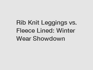 Rib Knit Leggings vs. Fleece Lined: Winter Wear Showdown
