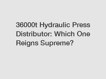 36000t Hydraulic Press Distributor: Which One Reigns Supreme?