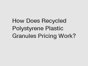 How Does Recycled Polystyrene Plastic Granules Pricing Work?