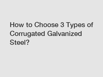 How to Choose 3 Types of Corrugated Galvanized Steel?