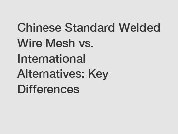 Chinese Standard Welded Wire Mesh vs. International Alternatives: Key Differences