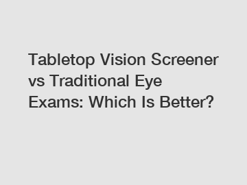 Tabletop Vision Screener vs Traditional Eye Exams: Which Is Better?