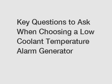 Key Questions to Ask When Choosing a Low Coolant Temperature Alarm Generator