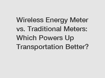 Wireless Energy Meter vs. Traditional Meters: Which Powers Up Transportation Better?