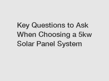 Key Questions to Ask When Choosing a 5kw Solar Panel System