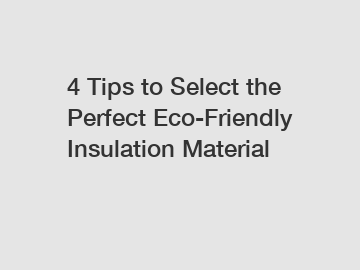 4 Tips to Select the Perfect Eco-Friendly Insulation Material