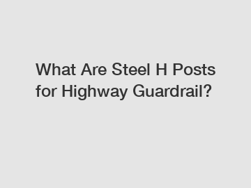 What Are Steel H Posts for Highway Guardrail?