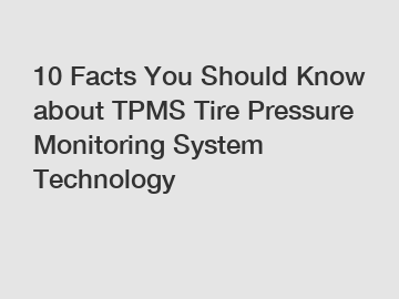 10 Facts You Should Know about TPMS Tire Pressure Monitoring System Technology