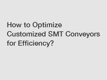How to Optimize Customized SMT Conveyors for Efficiency?