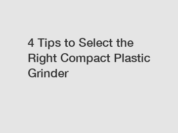 4 Tips to Select the Right Compact Plastic Grinder