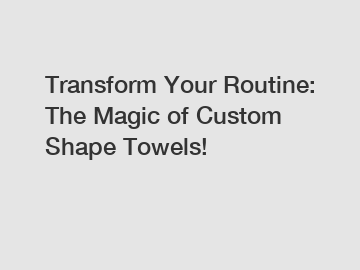 Transform Your Routine: The Magic of Custom Shape Towels!