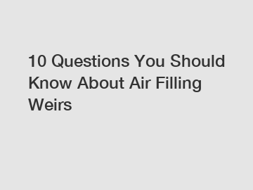 10 Questions You Should Know About Air Filling Weirs