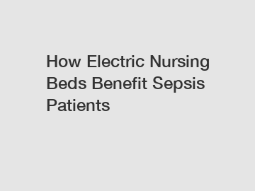 How Electric Nursing Beds Benefit Sepsis Patients