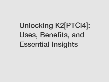 Unlocking K2[PTCl4]: Uses, Benefits, and Essential Insights