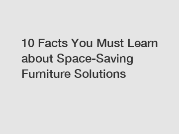 10 Facts You Must Learn about Space-Saving Furniture Solutions