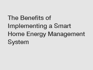 The Benefits of Implementing a Smart Home Energy Management System