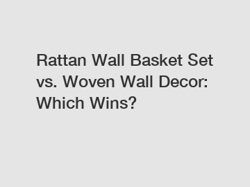 Rattan Wall Basket Set vs. Woven Wall Decor: Which Wins?