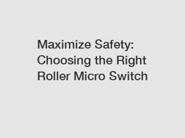 Maximize Safety: Choosing the Right Roller Micro Switch