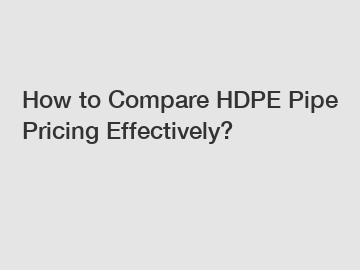 How to Compare HDPE Pipe Pricing Effectively?