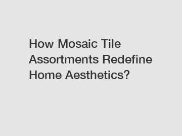 How Mosaic Tile Assortments Redefine Home Aesthetics?